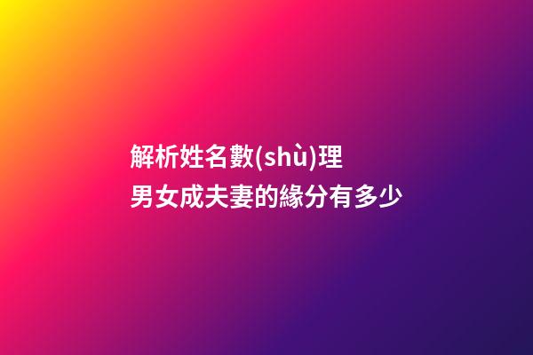 解析姓名數(shù)理 男女成夫妻的緣分有多少